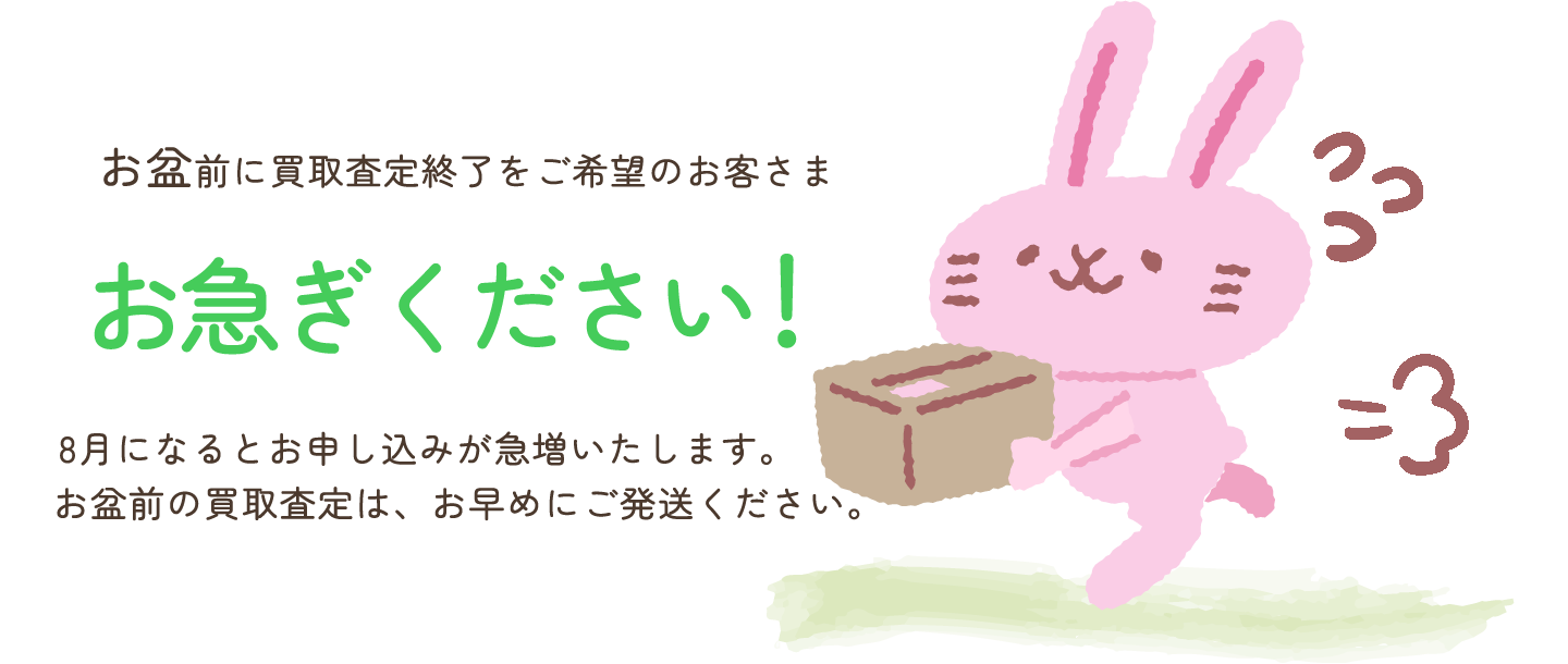 8月になると買取申込が急増いたします！お盆前に買取査定終了をご希望のお客さまは、お早めにご発送ください！
